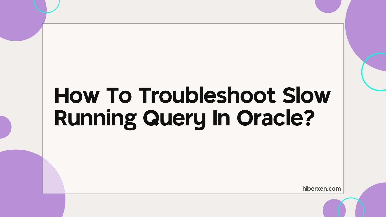 How To Troubleshoot Slow Running Query In Oracle HIBERXEN