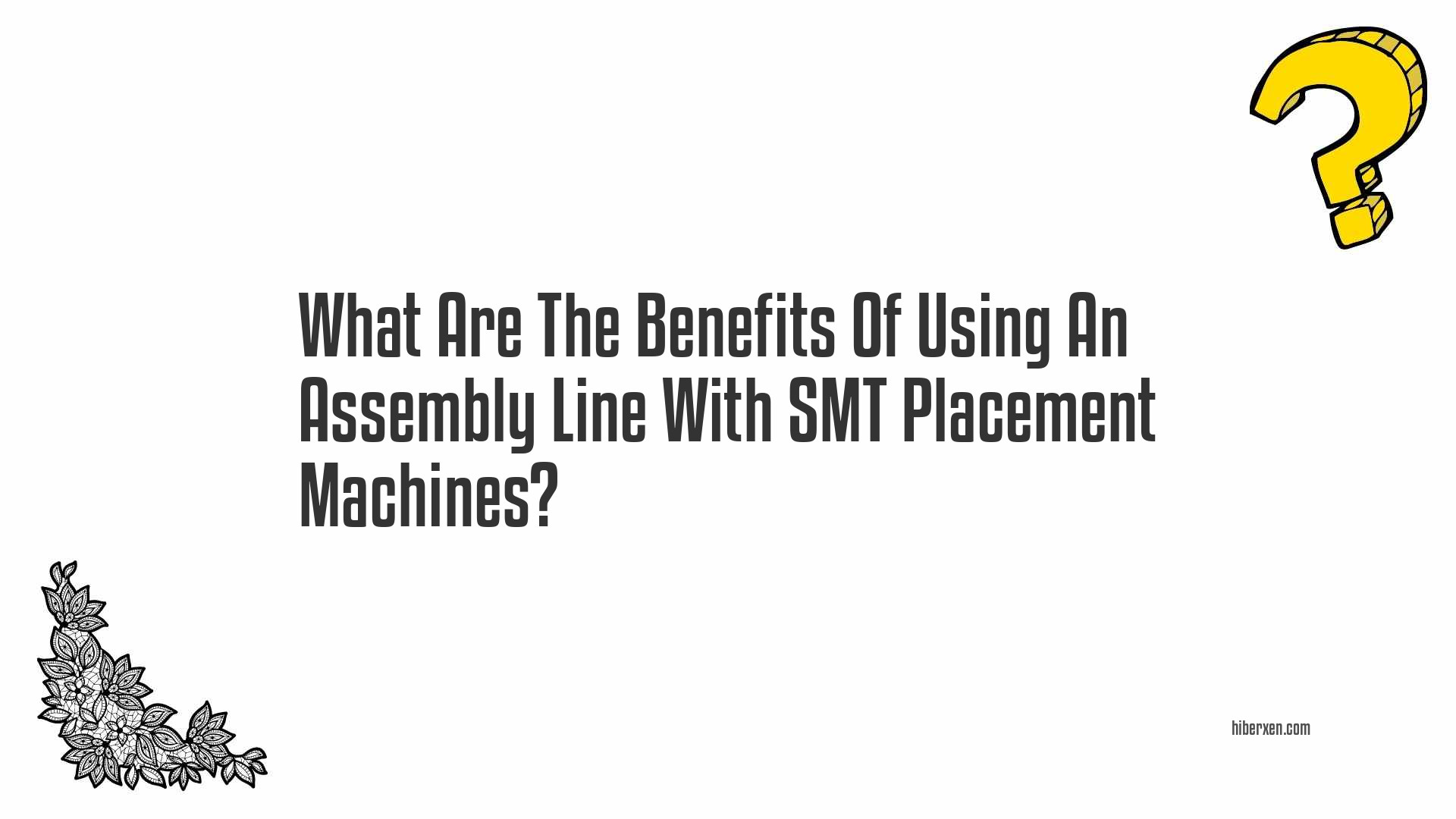 What Are The Benefits Of Using An Assembly Line With SMT Placement Machines?