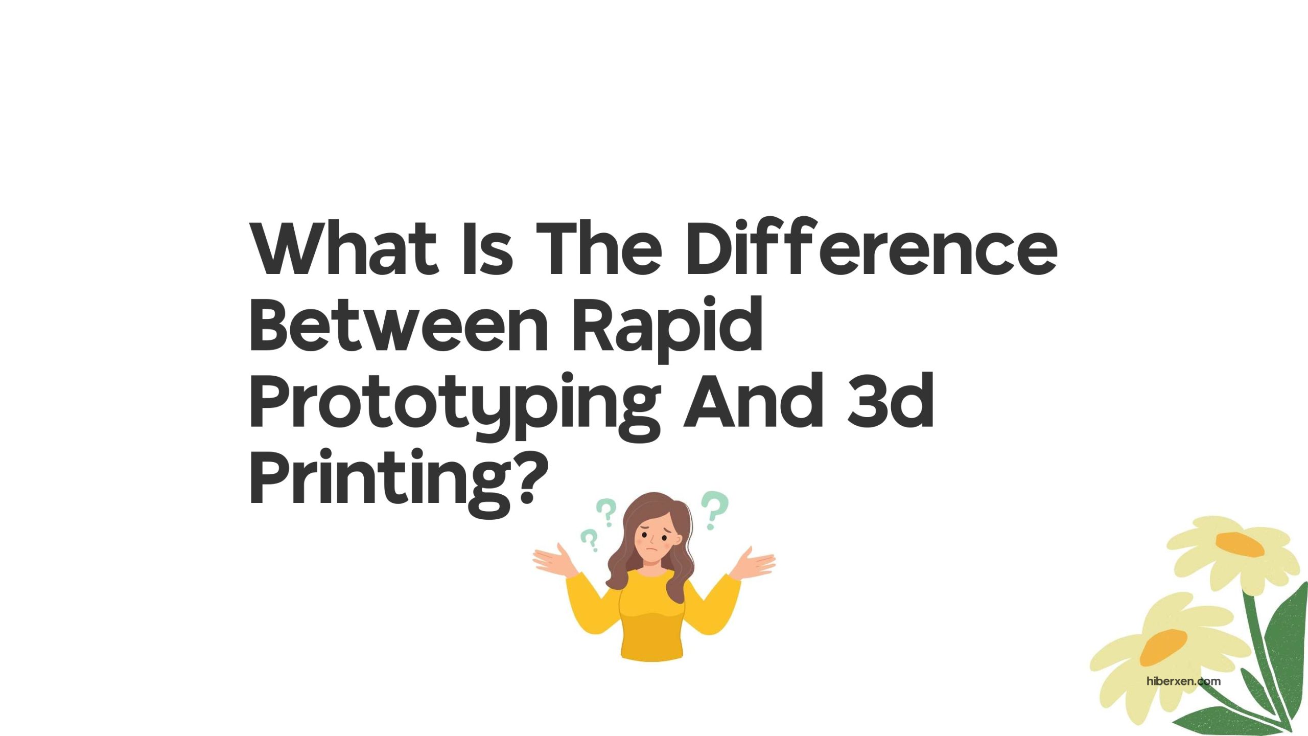 What Is The Difference Between Rapid Prototyping And 3d Printing?